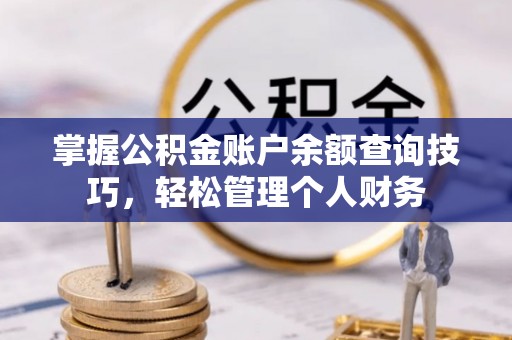 木里掌握公积金账户余额查询技巧，轻松管理个人财务