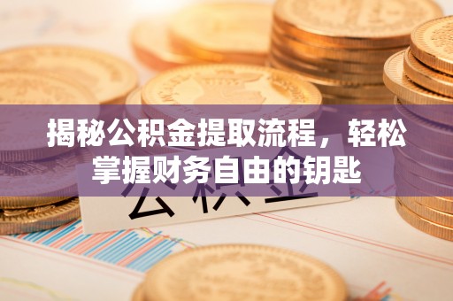 木里揭秘公积金提取流程，轻松掌握财务自由的钥匙