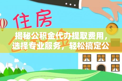木里揭秘公积金代办提取费用，选择专业服务，轻松搞定公积金提取