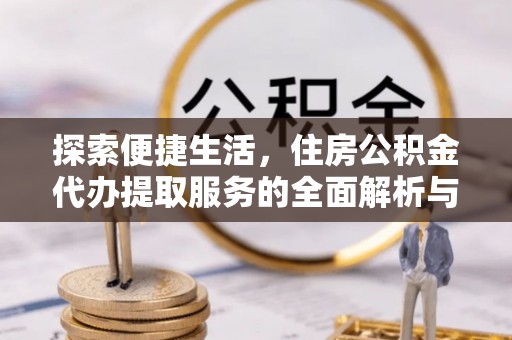 木里探索便捷生活，住房公积金代办提取服务的全面解析与优势