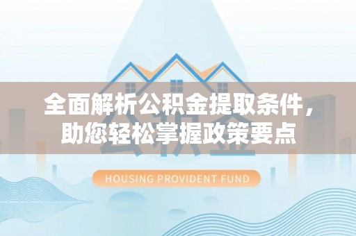 木里全面解析公积金提取条件，助您轻松掌握政策要点