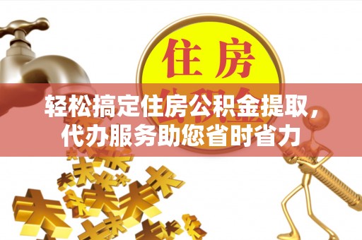 木里轻松搞定住房公积金提取，代办服务助您省时省力