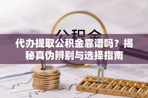 木里代办提取公积金靠谱吗？揭秘真伪辨别与选择指南