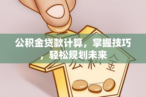 木里公积金贷款计算，掌握技巧，轻松规划未来