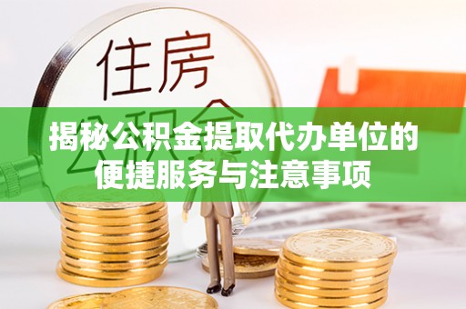 木里揭秘公积金提取代办单位的便捷服务与注意事项