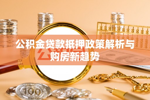 木里公积金贷款抵押政策解析与购房新趋势