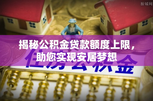 木里揭秘公积金贷款额度上限，助您实现安居梦想