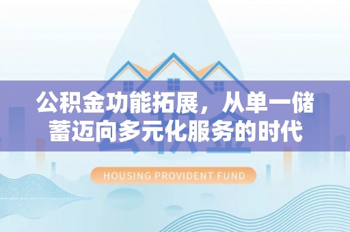 木里公积金功能拓展，从单一储蓄迈向多元化服务的时代