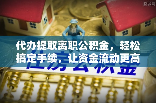 木里代办提取离职公积金，轻松搞定手续，让资金流动更高效