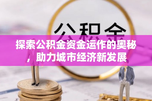 木里探索公积金资金运作的奥秘，助力城市经济新发展