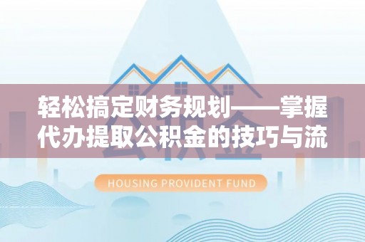 木里轻松搞定财务规划——掌握代办提取公积金的技巧与流程