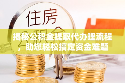 木里揭秘公积金提取代办理流程，助您轻松搞定资金难题