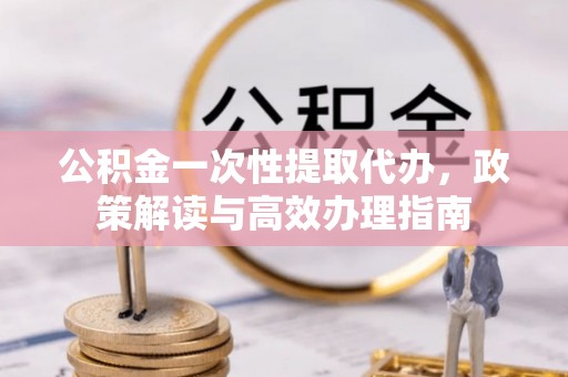 木里公积金一次性提取代办，政策解读与高效办理指南