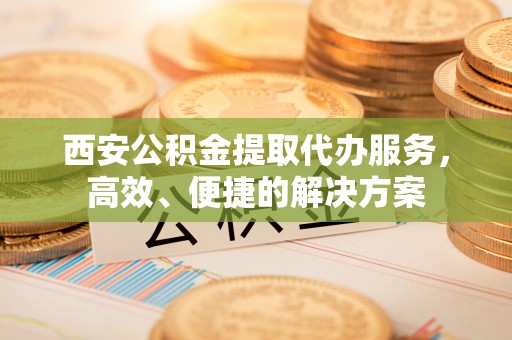 木里西安公积金提取代办服务，高效、便捷的解决方案