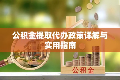 木里公积金提取代办政策详解与实用指南