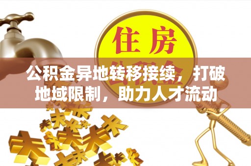 木里公积金异地转移接续，打破地域限制，助力人才流动