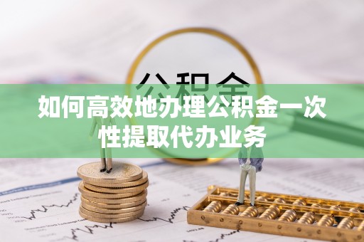 木里如何高效地办理公积金一次性提取代办业务