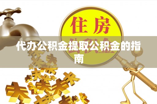 木里代办公积金提取公积金的指南