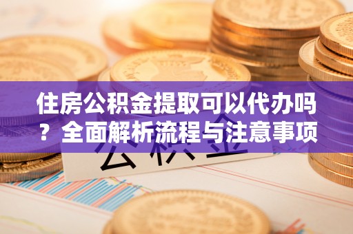 木里住房公积金提取可以代办吗？全面解析流程与注意事项
