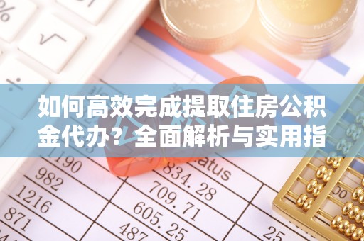 木里如何高效完成提取住房公积金代办？全面解析与实用指南