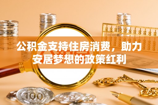 木里公积金支持住房消费，助力安居梦想的政策红利