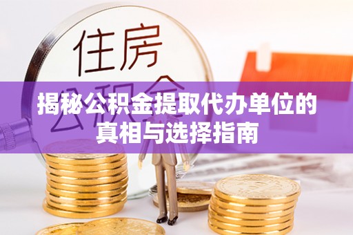 木里揭秘公积金提取代办单位的真相与选择指南