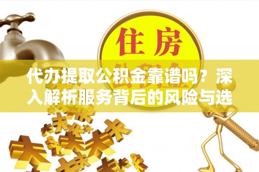 木里代办提取公积金靠谱吗？深入解析服务背后的风险与选择