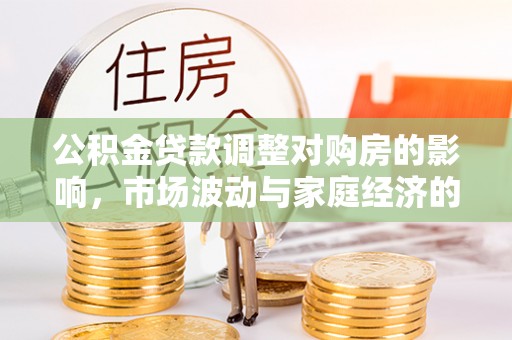 木里公积金贷款调整对购房的影响，市场波动与家庭经济的新考量