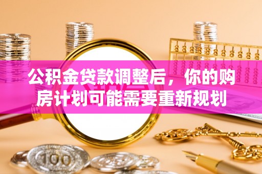 木里公积金贷款调整后，你的购房计划可能需要重新规划