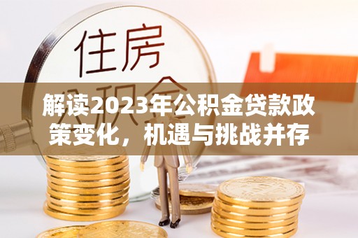 木里解读2023年公积金贷款政策变化，机遇与挑战并存