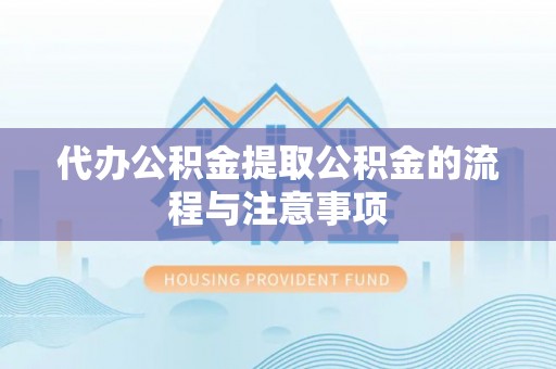 木里代办公积金提取公积金的流程与注意事项