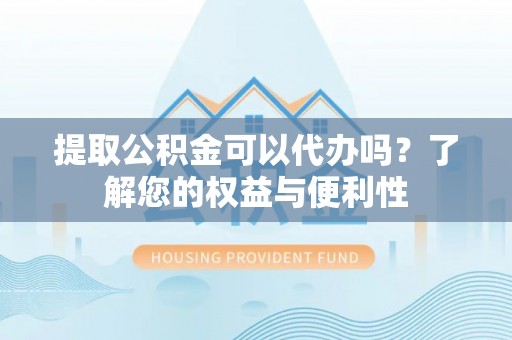 木里提取公积金可以代办吗？了解您的权益与便利性