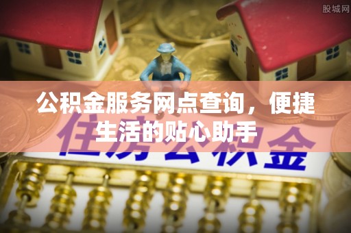 木里公积金服务网点查询，便捷生活的贴心助手