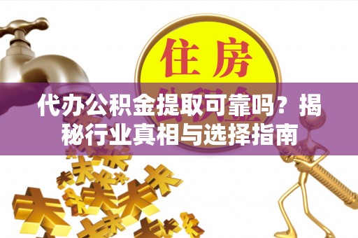 木里代办公积金提取可靠吗？揭秘行业真相与选择指南