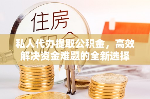 木里私人代办提取公积金，高效解决资金难题的全新选择