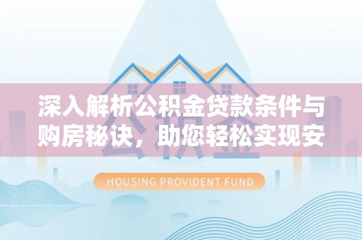 木里深入解析公积金贷款条件与购房秘诀，助您轻松实现安居梦