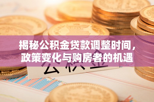 木里揭秘公积金贷款调整时间，政策变化与购房者的机遇