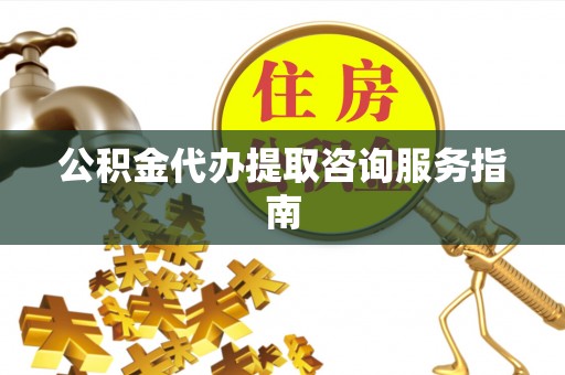 木里公积金代办提取咨询服务指南
