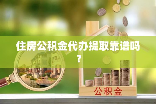 木里住房公积金代办提取靠谱吗？