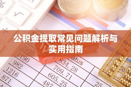 木里公积金提取常见问题解析与实用指南