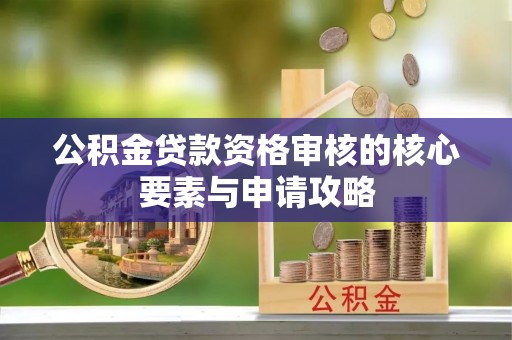 木里公积金贷款资格审核的核心要素与申请攻略