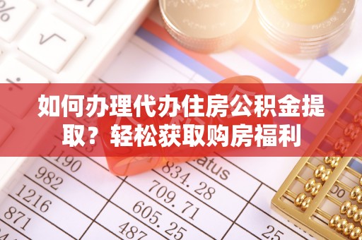 木里如何办理代办住房公积金提取？轻松获取购房福利