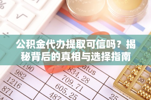 木里公积金代办提取可信吗？揭秘背后的真相与选择指南