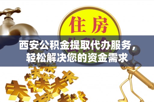 木里西安公积金提取代办服务，轻松解决您的资金需求