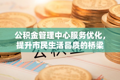 木里公积金管理中心服务优化，提升市民生活品质的桥梁