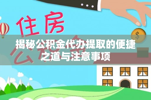 木里揭秘公积金代办提取的便捷之道与注意事项