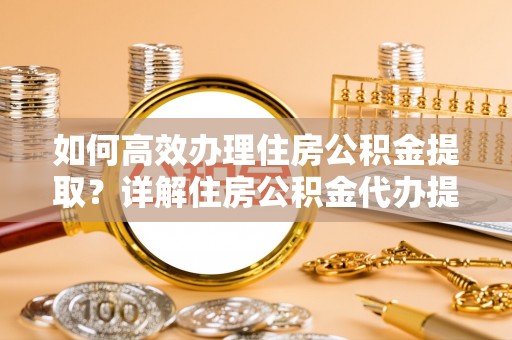 木里如何高效办理住房公积金提取？详解住房公积金代办提取流程