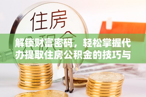 木里解锁财富密码，轻松掌握代办提取住房公积金的技巧与策略