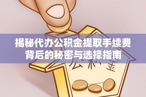 木里揭秘代办公积金提取手续费背后的秘密与选择指南