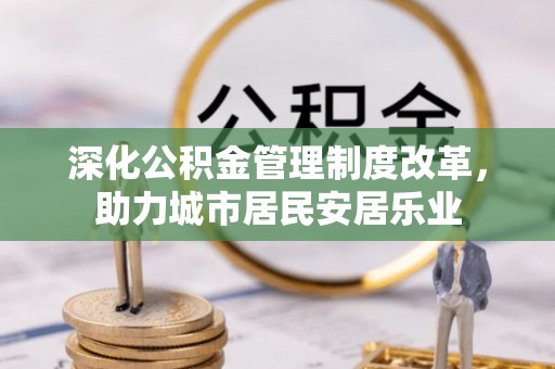 木里深化公积金管理制度改革，助力城市居民安居乐业
